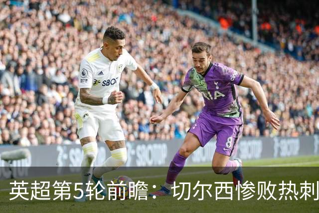 英超第5轮前瞻：切尔西惨败热刺哑火，枪手阿森纳稳了？